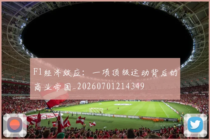 F1经济效应:一项顶级运动背后的商业帝国_20260701214349