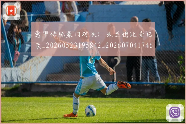 意甲传统豪门对决：米兰德比全记录_20260523195842_20260704174628_20260723174015