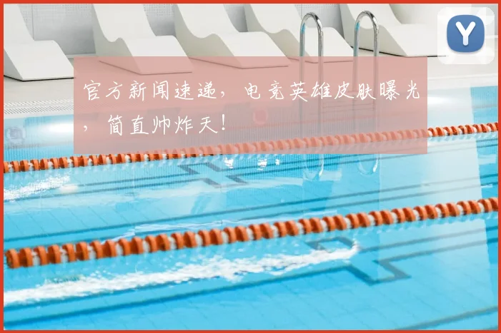 官方新闻速递，电竞英雄皮肤曝光，简直帅炸天！