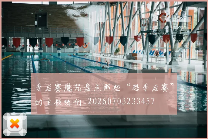 季后赛魔咒盘点那些“恐季后赛”的主教练们_20260703233457