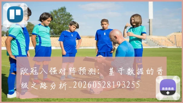 欧冠八强对阵预测:基于数据的晋级之路分析_20260528193255