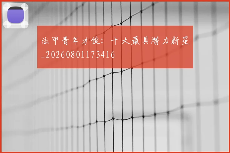 法甲青年才俊：十大最具潜力新星_20260801173416