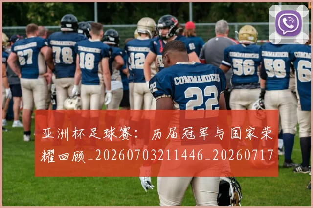 亚洲杯足球赛：历届冠军与国家荣耀回顾_20260703211446_20260717235641