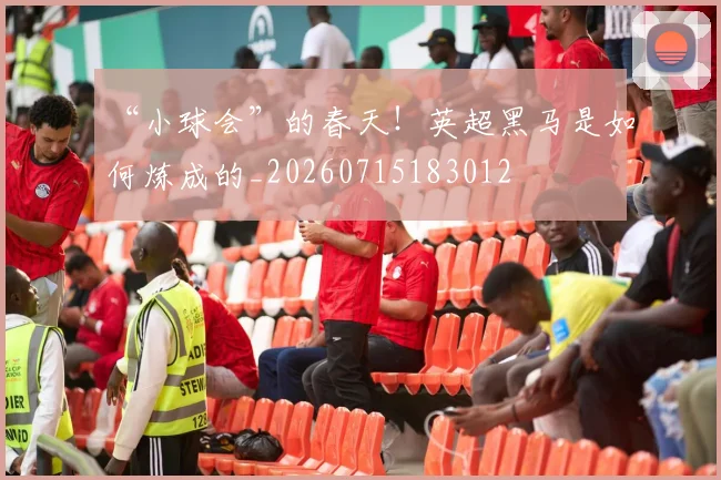 “小球会”的春天!英超黑马是如何炼成的_20260715183012