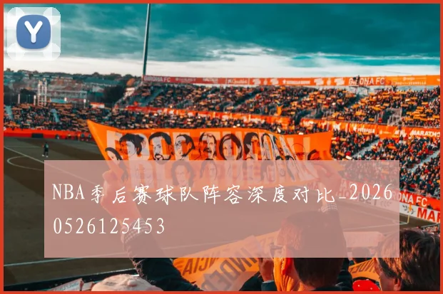 NBA季后赛球队阵容深度对比_20260526125453
