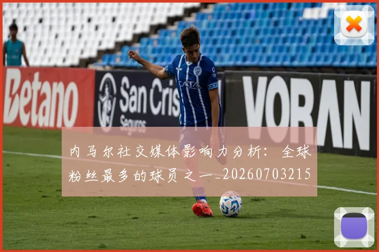 内马尔社交媒体影响力分析:全球粉丝最多的球员之一_20260703215427_20260718005249