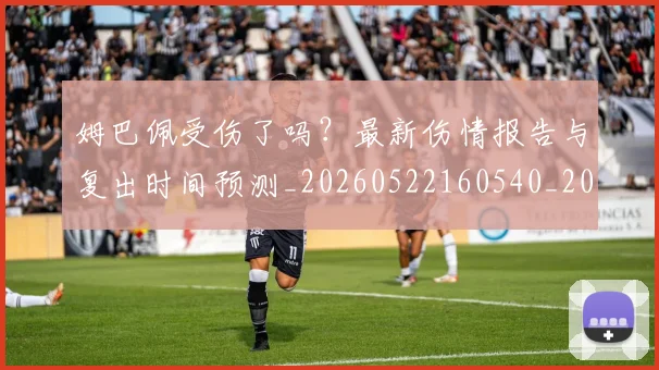 姆巴佩受伤了吗?最新伤情报告与复出时间预测_20260522160540_20260703231347_20260720185011