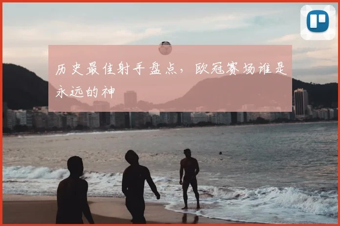 历史最佳射手盘点，欧冠赛场谁是永远的神
