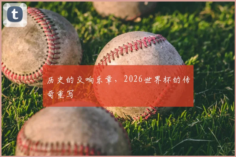 历史的交响乐章，2026世界杯的传奇重写