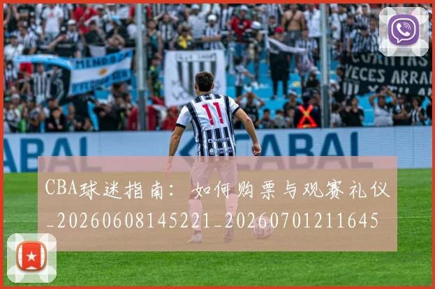 CBA球迷指南:如何购票与观赛礼仪_20260608145221_20260701211645_20260712045910
