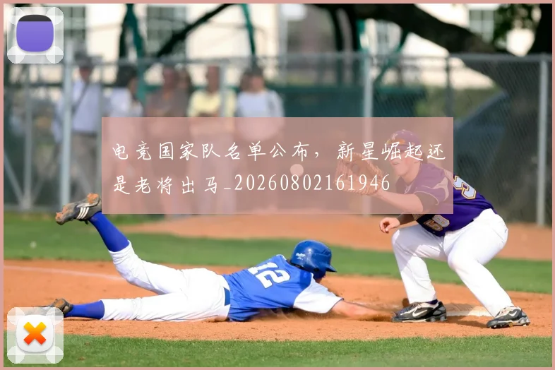 电竞国家队名单公布,新星崛起还是老将出马_20260802161946