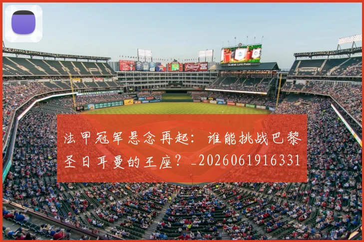 法甲冠军悬念再起：谁能挑战巴黎圣日耳曼的王座？_20260619163317_20260707153155