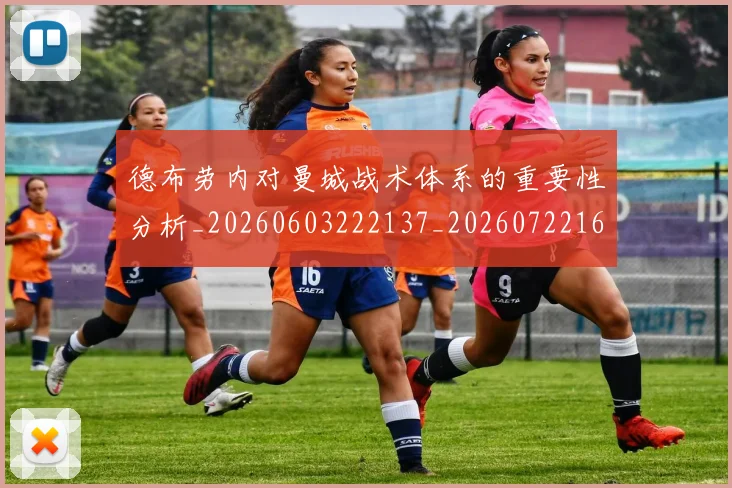 德布劳内对曼城战术体系的重要性分析_20260603222137_20260722160139