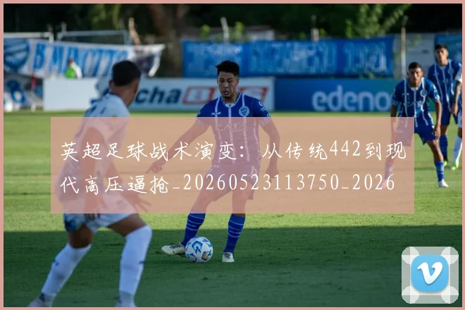 英超足球战术演变:从传统442到现代高压逼抢_20260523113750_20260710010200