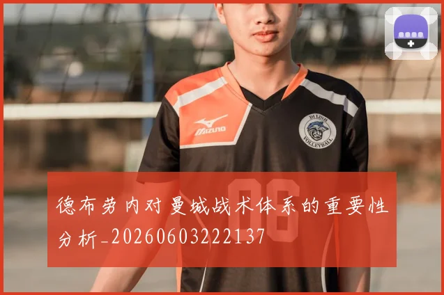 德布劳内对曼城战术体系的重要性分析_20260603222137