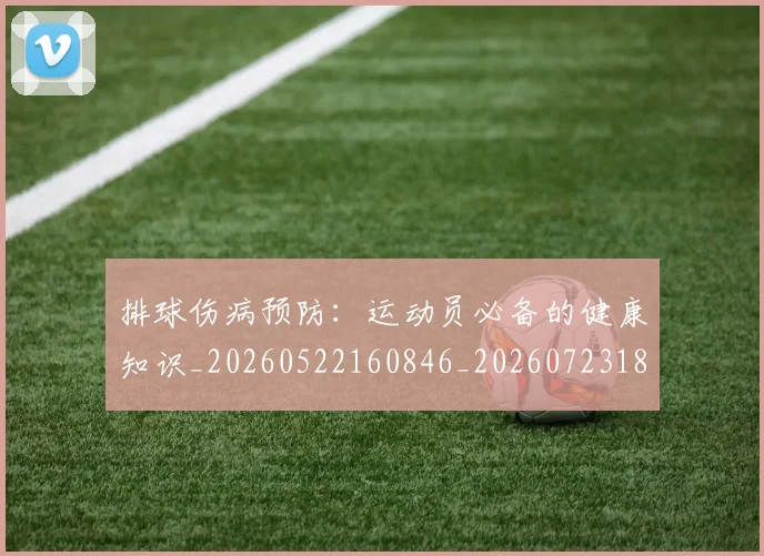 排球伤病预防:运动员必备的健康知识_20260522160846_20260723183207