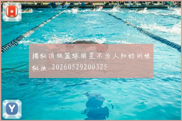 揭秘顶级篮球明星不为人知的训练秘诀_20260529200325