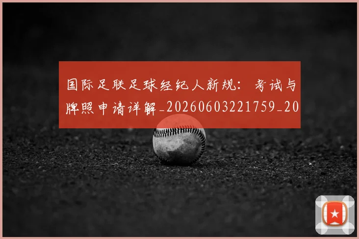 国际足联足球经纪人新规:考试与牌照申请详解_20260603221759_20260719170926