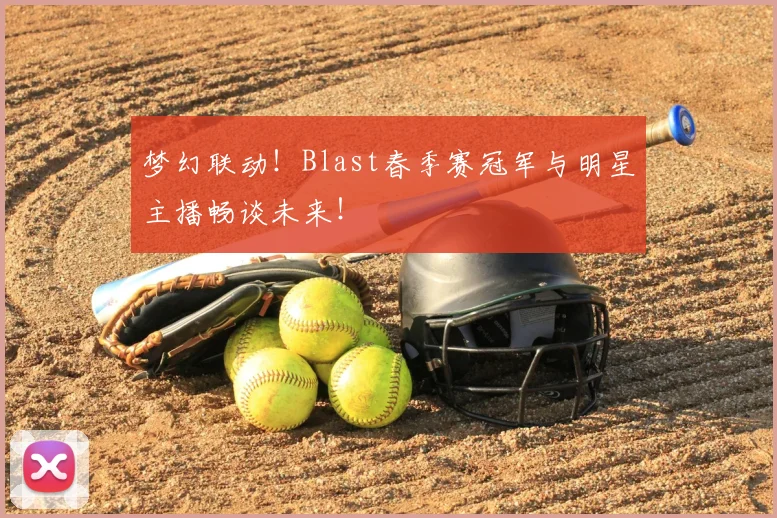 梦幻联动！Blast春季赛冠军与明星主播畅谈未来！