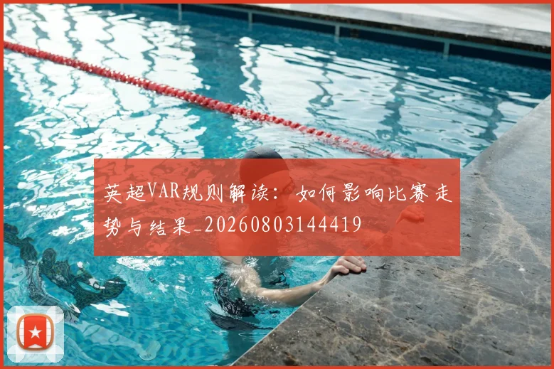 英超VAR规则解读：如何影响比赛走势与结果_20260803144419