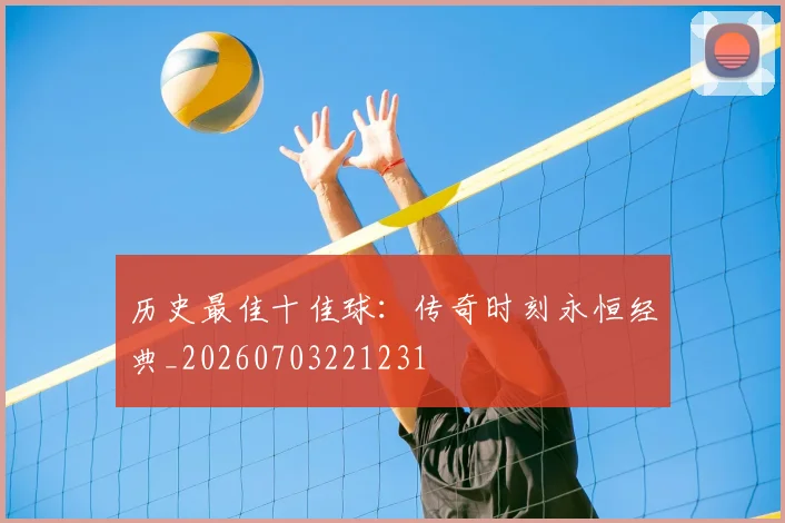 历史最佳十佳球：传奇时刻永恒经典_20260703221231