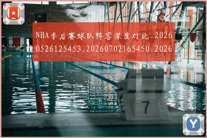 NBA季后赛球队阵容深度对比_20260526125453_20260702165450_20260714212338