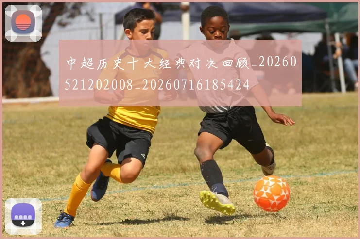 中超历史十大经典对决回顾_20260521202008_20260716185424