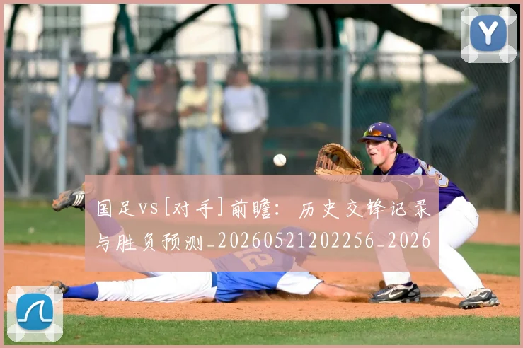 国足vs[对手]前瞻：历史交锋记录与胜负预测_20260521202256_20260703222857