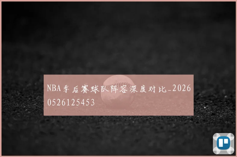 NBA季后赛球队阵容深度对比_20260526125453